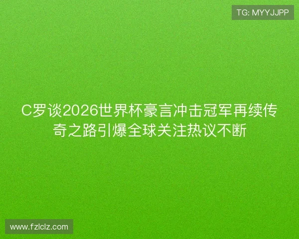 C罗谈2026世界杯豪言冲击冠军再续传奇之路引爆全球关注热议不断 C罗谈2026世界杯豪言冲击冠军再续传奇之路引爆全球关注热议不断