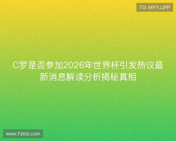 C罗是否参加2026年世界杯引发热议最新消息解读分析揭秘真相